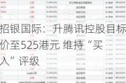 招银国际：升腾讯控股目标价至525港元 维持“买入”评级