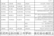 双成药业科创板上市梦碎：奥拉股份撤回上市申请，净资产4亿拟募资30亿引关注