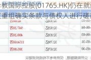 希教国际控股(01765.HK)仍在就建议重组确实条款与债权人进行磋商