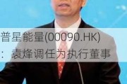 普星能量(00090.HK)：袁烽调任为执行董事