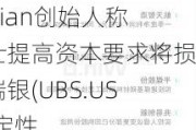 Cevian创始人称瑞士提高资本要求将损害瑞银(UBS.US)稳定性