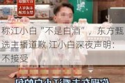 称江小白“不是白酒”，东方甄选主播道歉 江小白深夜声明：不接受