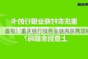 喜报！重庆银行绿色金融再获两项殊荣