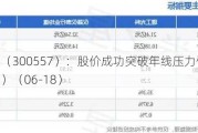 理工光科（300557）：股价成功突破年线压力位-后市看多（涨）（06-18）