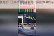 特变电工：上半年归母净利同比预减58.48%至62.5%