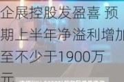 企展控股发盈喜 预期上半年净溢利增加至不少于1900万元