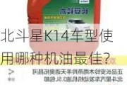 北斗星K14车型使用哪种机油最佳？