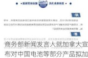 商务部新闻发言人就加拿大宣布对中国电池等部分产品拟加征附加税征求公众意见答记者问