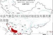 中央气象台7月13日06时继续发布暴雨黄色预警