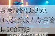 秦港股份(03369.HK)获长城人寿保险增持200万股