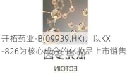 开拓药业-B(09939.HK)：以KX-826为核心成分的化妆品上市销售