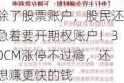 除了股票账户，股民还急着要开期权账户！30CM涨停不过瘾，还想赚更快的钱