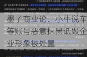 墨子商业论、小牛说车等账号恶意抹黑诋毁企业形象被处置