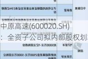 中原高速(600020.SH)：全资子公司拟内部股权划转