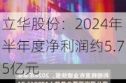 立华股份：2024年半年度净利润约5.75亿元