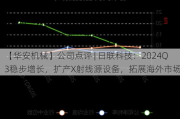 【华安机械】公司点评 | 日联科技：2024Q3稳步增长，扩产X射线源设备，拓展海外市场