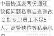 中基协连发两份通知 敦促问题私募自查整改 剑指专职员工不足5人、高管缺位等私募机构