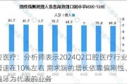 口腔医疗：分析师表示2024Q2口腔医疗行业同比增速在10%左右 需求端的增长依靠偏刚性、以种植牙为代表的业务