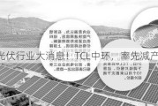 光伏行业大消息！TCL中环，率先减产！