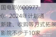 中国电影(600***7.SH)：2024年***通过新建、收购等方式拓展自营***不少于10家