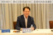 民生银行：黄红日获任副行长，监管机构批准履职