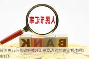 韩国央行行长称将关注汇率波动 而非设定具体的汇率目标