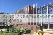 凯发电气：公司 目标市场主要为铁路及城市轨道交通行业