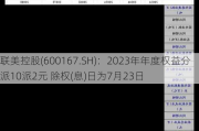 联美控股(600167.SH)：2023年年度权益分派10派2元 除权(息)日为7月23日