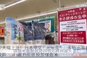 米价大幅上涨！日本罕见“大米荒”，多地出现断货、限购……！政府拒绝投放储备米