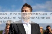 马斯克：将允许用户戴着墨镜使用FSD功能，从12.5版本开始！与游戏公司创始人打赌自动驾驶赢1万美元