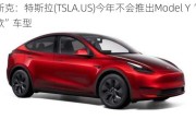 马斯克：特斯拉(TSLA.US)今年不会推出Model Y“改款”车型