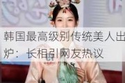 韩国最高级别传统美人出炉：长相引网友热议