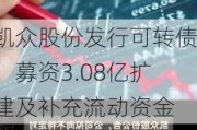 凯众股份发行可转债：募资3.08亿扩建及补充流动资金