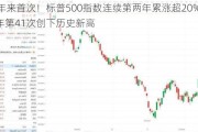 26年来首次！标普500指数连续第两年累涨超20% 今年第41次创下历史新高