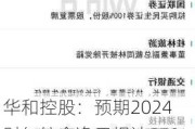 华和控股：预期2024财年综合净亏损达5790万港元，主要客户清盘影响显著