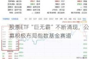 股票ETF“巨无霸”不断涌现，公募积极布局指数基金赛道