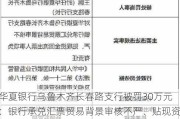 华夏银行乌鲁木齐长春路支行被罚30万元：银行承兑汇票贸易背景审核不严、贴现资金回流出票人