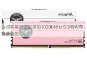 金邦将展示创纪录的10200MHz DDR5内存：不需要液氮