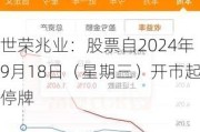 世荣兆业：股票自2024年9月18日（星期三）开市起停牌