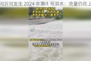 沭河沂河发生 2024 年第 1 号洪水：流量仍在上涨