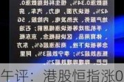 午评：港股恒指涨0.26% 恒生科指涨0.9%网易绩后大涨13%