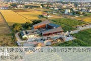 新城市建设发展(00456.HK)拟1472万元收购混凝土搅拌运输车