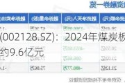 电投能源(002128.SZ)：2024年煤炭板块所属技改投资计划约9.6亿元