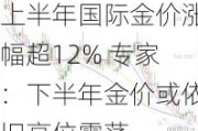 上半年国际金价涨幅超12% 专家：下半年金价或依旧高位震荡