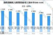 华西能源：拟天津设子公司 带动海外市场进出口业务发展