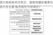 中国大地保险将帅落定：雷建明履新董事长 李晓民升任总裁 能否稳住市场地位？