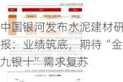 中国银河发布水泥建材研报：业绩筑底，期待“金九银十”需求复苏