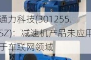 通力科技(301255.SZ)：减速机产品未应用于车联网领域