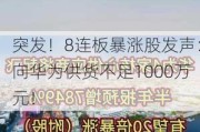 突发！8连板暴涨股发声：向华为供货不足1000万元！