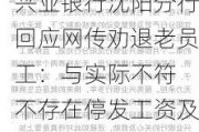 兴业银行沈阳分行回应网传劝退老员工：与实际不符 不存在停发工资及劝退